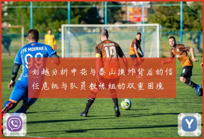 刘越分析申花与泰山换帅背后的信任危机与队员教练组的双重困境
