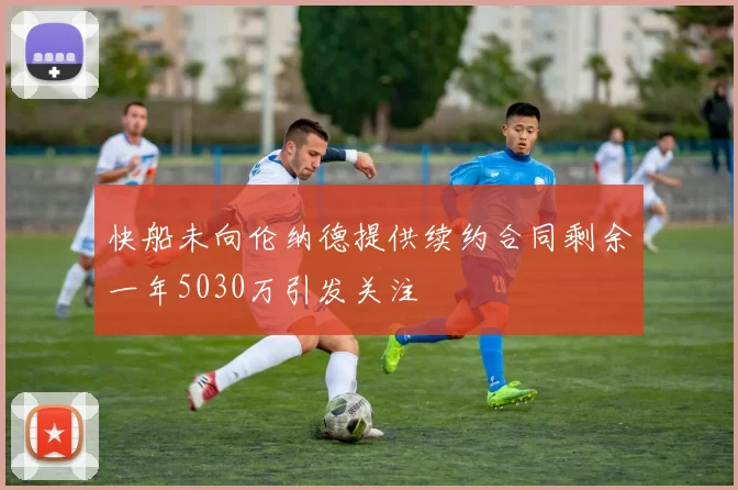 快船未向伦纳德提供续约合同剩余一年5030万引发关注