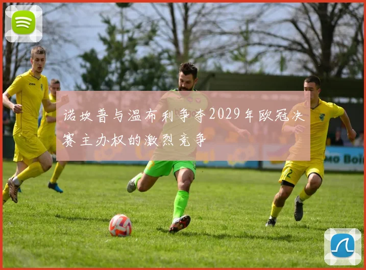 诺坎普与温布利争夺2029年欧冠决赛主办权的激烈竞争