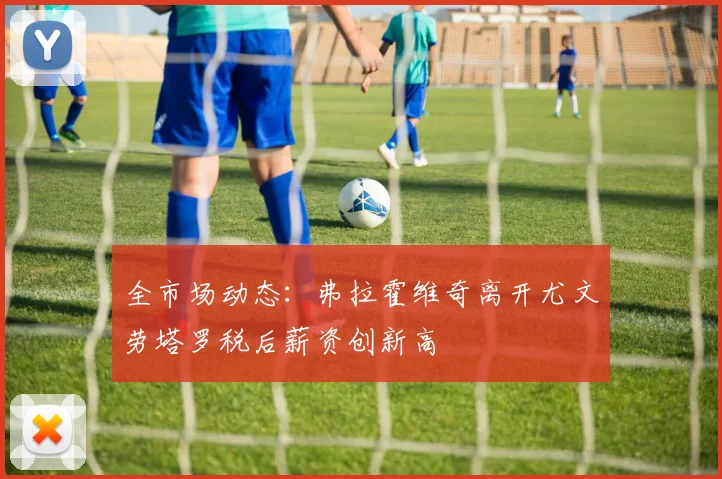 全市场动态：弗拉霍维奇离开尤文劳塔罗税后薪资创新高