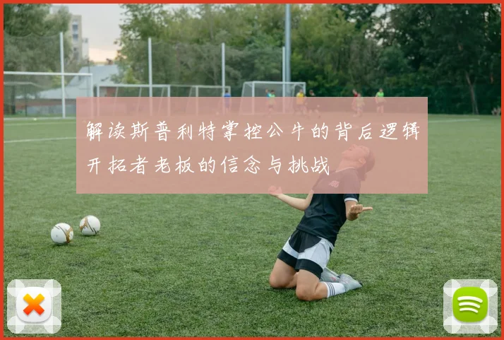 解读斯普利特掌控公牛的背后逻辑开拓者老板的信念与挑战